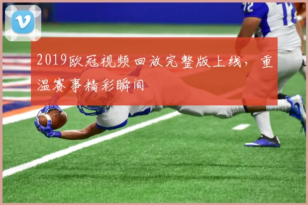 2019欧冠视频回放完整版上线,重温赛事精彩瞬间