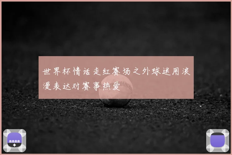 世界杯情话走红赛场之外球迷用浪漫表达对赛事热爱