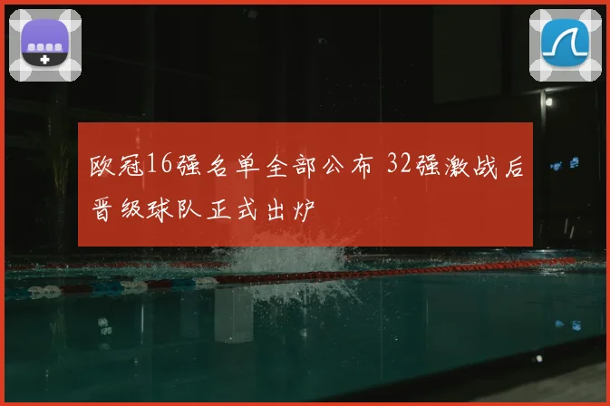 欧冠16强名单全部公布 32强激战后晋级球队正式出炉