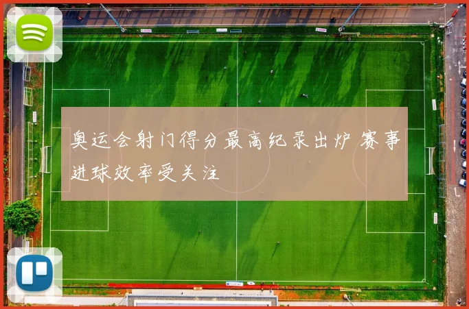 奥运会射门得分最高纪录出炉 赛事进球效率受关注