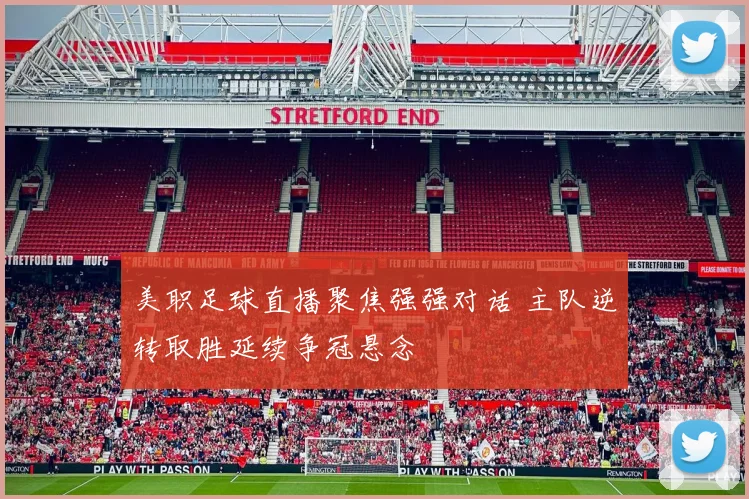 美职足球直播聚焦强强对话 主队逆转取胜延续争冠悬念