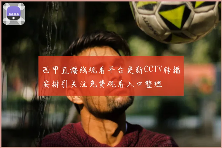 西甲直播线观看平台更新CCTV转播安排引关注免费观看入口整理
