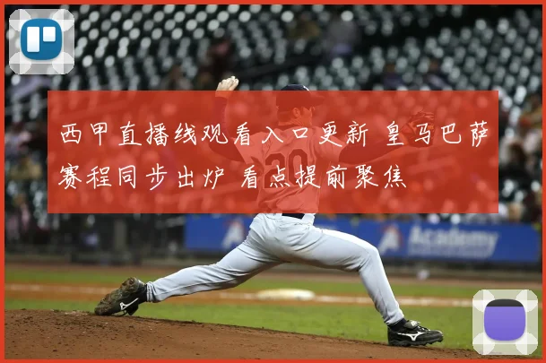 西甲直播线观看入口更新 皇马巴萨赛程同步出炉 看点提前聚焦
