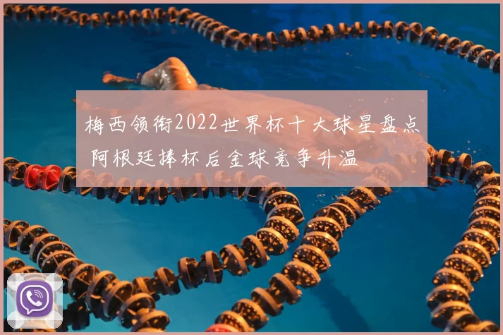 梅西领衔2022世界杯十大球星盘点 阿根廷捧杯后金球竞争升温